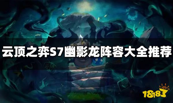 云顶之弈S7幽影龙阵容有哪些 幽影龙阵容大全推荐