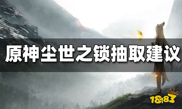 原神尘世之锁抽取建议 尘世之锁值得抽吗