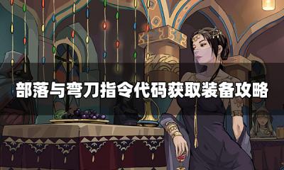 部落与弯刀怎么代码获取装备 控制台代码大全