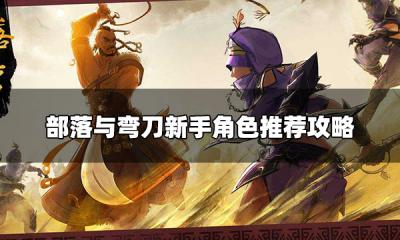 部落与弯刀新手用什么角色 新手角色推荐攻略