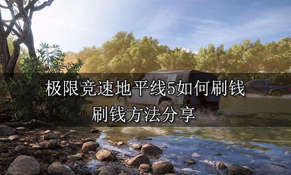 极限竞速地平线5如何刷钱 刷钱方法分享