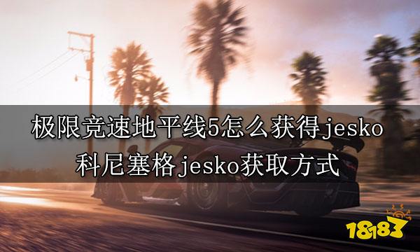 极限竞速地平线5怎么获得jesko 科尼塞格jesko获取方式