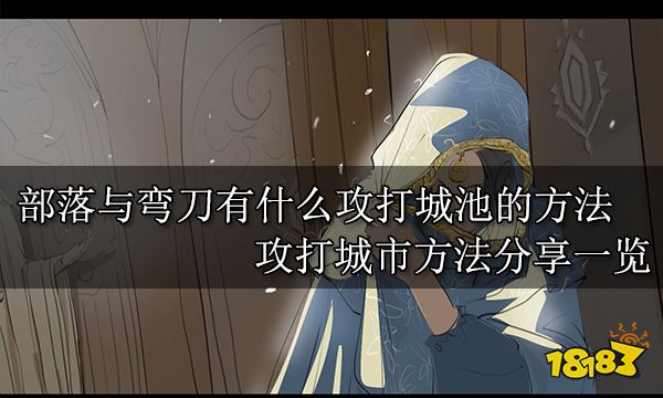 部落与弯刀有什么攻打城池的方法 攻打城市方法分享一览