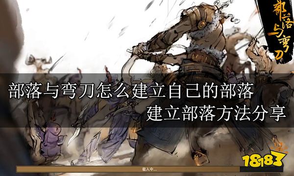 部落与弯刀怎么建立自己的部落 建立部落方法分享