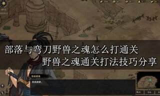 部落与弯刀野兽之魂怎么打通关 野兽之魂通关打法技巧分享