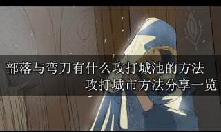 部落与弯刀有什么攻打城池的方法 攻打城市方法分享一览