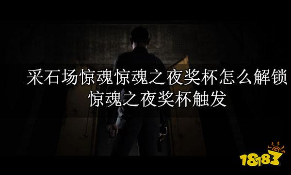 采石场惊魂惊魂之夜奖杯怎么解锁 惊魂之夜奖杯触发