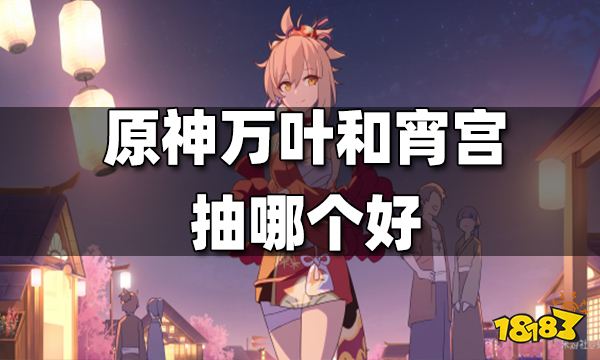 原神万叶和宵宫对比测评 万叶和宵宫抽哪个好