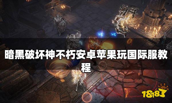 暗黑破坏神不朽国际服怎么玩 安卓苹果玩国际服教程