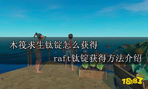 木筏求生钛锭怎么获得 raft钛锭获得方法介绍