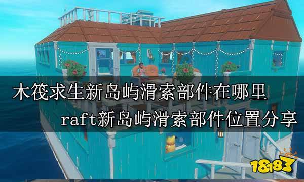 木筏求生新岛屿滑索部件在哪里 raft新岛屿滑索部件位置分享