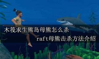 木筏求生熊岛母熊怎么杀 raft母熊击杀方法介绍