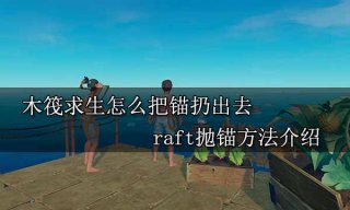 木筏求生怎么把锚扔出去 raft抛锚方法介绍