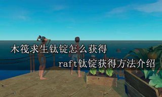 木筏求生钛锭怎么获得 raft钛锭获得方法介绍