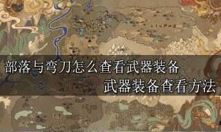 部落与弯刀怎么查看武器装备 武器装备查看方法