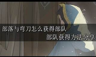 部落与弯刀怎么获得部队 部队获得方法分享