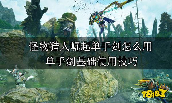 怪物猎人崛起单手剑怎么用 单手剑基础使用技巧