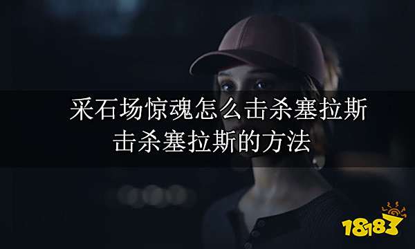 采石场惊魂怎么击杀塞拉斯 击杀塞拉斯的方法