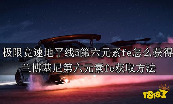 极限竞速地平线5第六元素fe怎么获得 兰博基尼第六元素fe获取方法