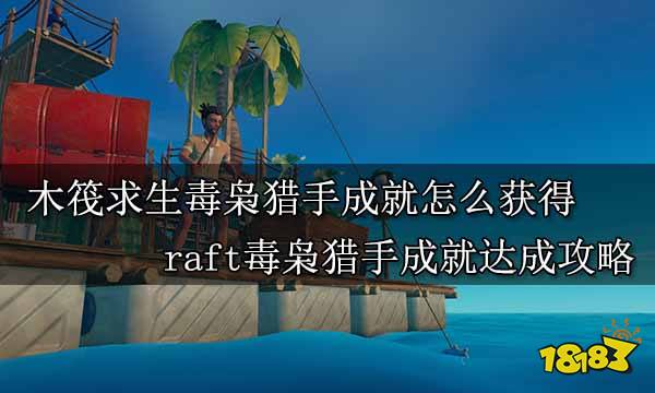 木筏求生毒枭猎手成就怎么获得 raft毒枭猎手成就达成攻略