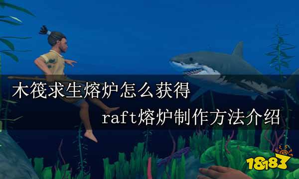 木筏求生熔炉怎么获得 raft熔炉制作方法介绍