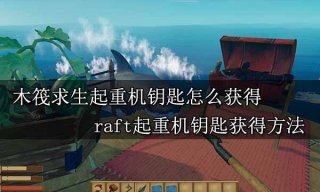 木筏求生起重机钥匙怎么获得 raft起重机钥匙获得方法