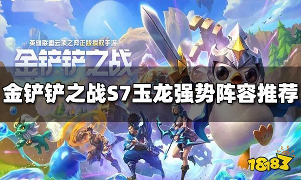 金鏟鏟之戰(zhàn)S7玉龍強勢陣容有哪些 玉龍強勢陣容推薦