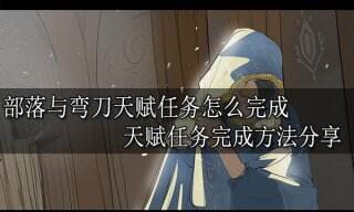部落与弯刀天赋任务怎么完成 天赋任务完成方法分享