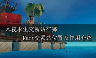 木筏求生交易站在哪 Raft交易站位置及作用介绍