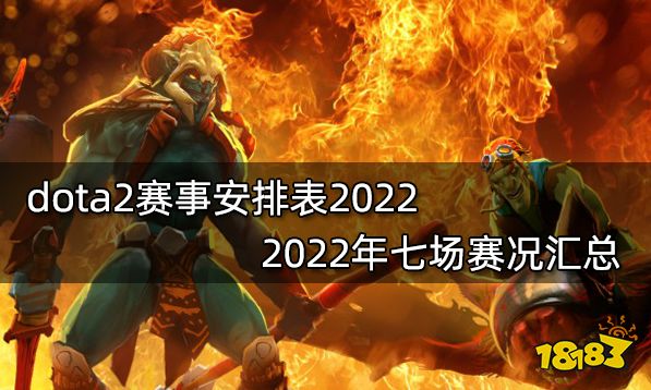 dota2赛事安排表2022 2022年七场赛况汇总