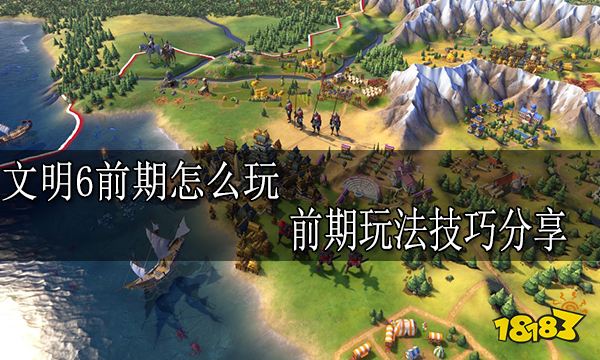 文明6前期怎么玩 前期玩法技巧分享