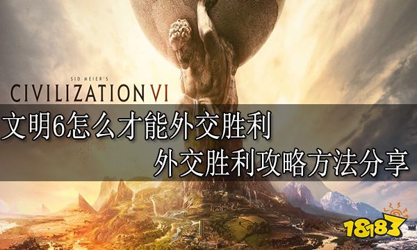 文明6怎么才能外交胜利 外交胜利攻略方法分享