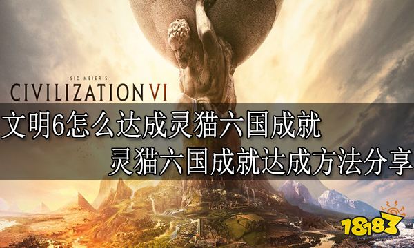 文明6怎么达成灵猫六国成就 灵猫六国成就达成方法分享