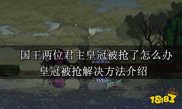 国王两位君主皇冠被抢了怎么办 皇冠被抢解决方法介绍