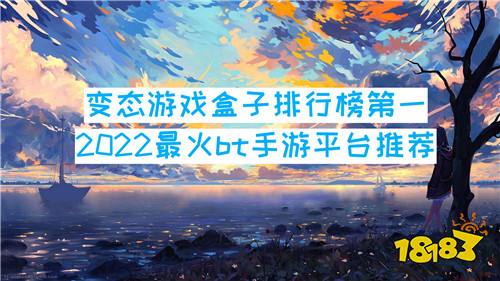 变态游戏盒子排行榜第一 2022最火bt手游平台推荐