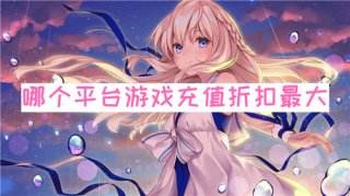 哪个平台游戏充值折扣最大 可以试试这些平台
