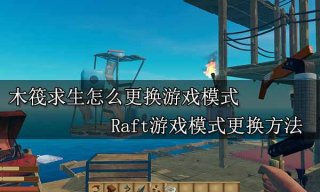 木筏求生怎么更换游戏模式 Raft游戏模式更换方法