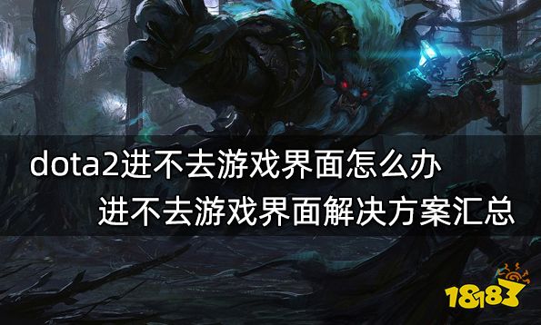 dota2进不去游戏界面怎么办 进不去游戏界面解决方案汇总