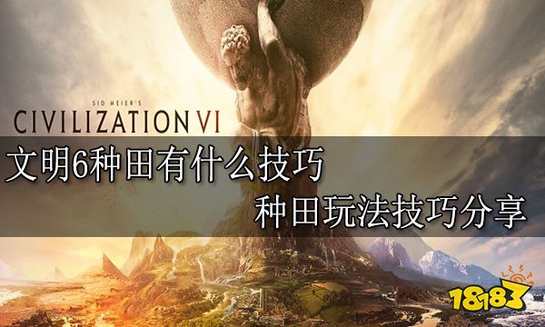 文明6种田有什么技巧 种田玩法技巧分享