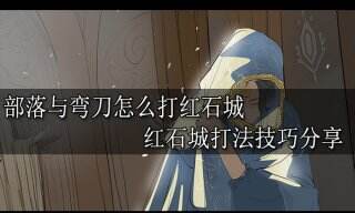 部落与弯刀怎么打红石城 红石城打法技巧分享