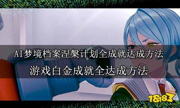 AI梦境档案涅槃计划全成就达成方法 游戏白金成就全达成方法