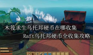 木筏求生乌托邦硬币在哪收集 Raft乌托邦硬币全收集攻略