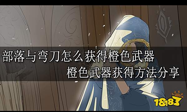 部落与弯刀怎么获得橙色武器 橙色武器获得方法分享