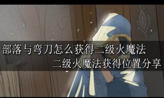 部落与弯刀怎么获得二级火魔法 二级火魔法获得位置分享