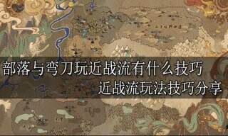 部落与弯刀玩近战流有什么技巧 近战流玩法技巧分享