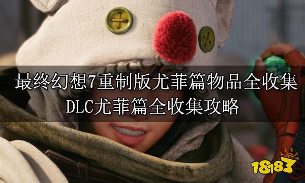 最终幻想7重制版尤菲篇物品全收集 DLC尤菲篇全收集攻略