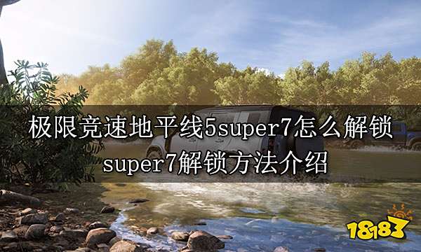 极限竞速地平线5super7怎么解锁 super7解锁方法介绍