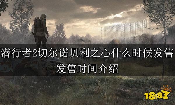 潜行者2切尔诺贝利之心什么时候发售 发售时间介绍