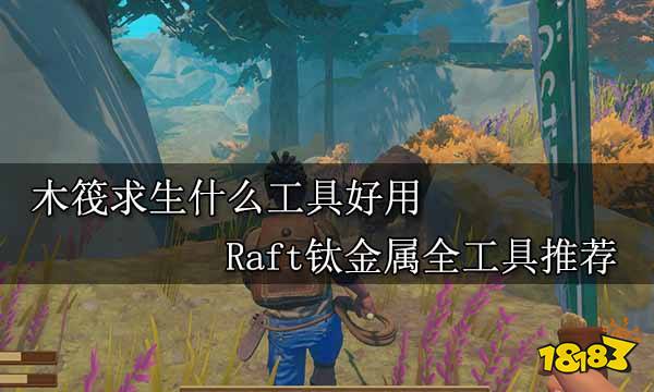 木筏求生什么工具好用 Raft钛金属全工具推荐