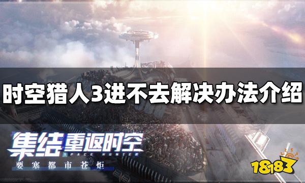 时空猎人3进不去怎么办 游戏进不去解决办法介绍